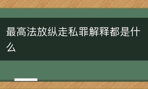 最高法放纵走私罪解释都是什么