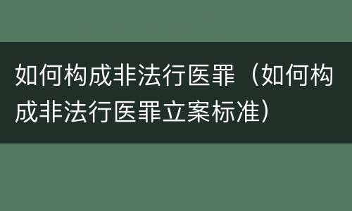 如何构成非法行医罪（如何构成非法行医罪立案标准）