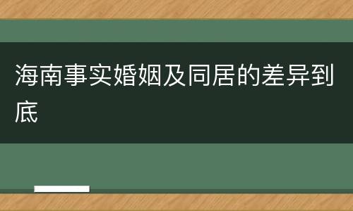 海南事实婚姻及同居的差异到底