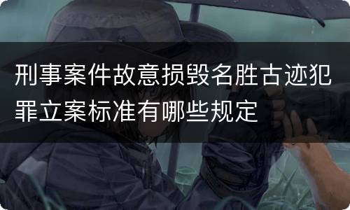 刑事案件故意损毁名胜古迹犯罪立案标准有哪些规定