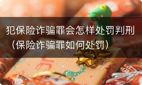 犯保险诈骗罪会怎样处罚判刑（保险诈骗罪如何处罚）