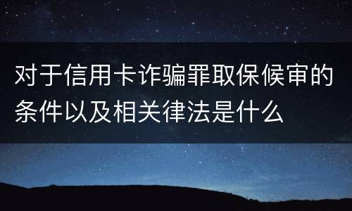 对于信用卡诈骗罪取保候审的条件以及相关律法是什么