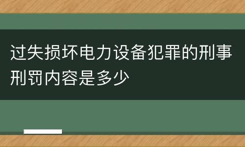 过失损坏电力设备犯罪的刑事刑罚内容是多少