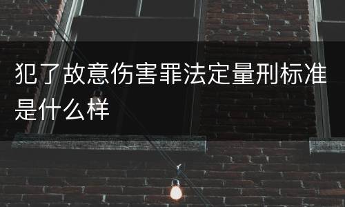 犯了故意伤害罪法定量刑标准是什么样