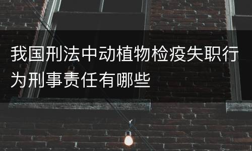 我国刑法中动植物检疫失职行为刑事责任有哪些