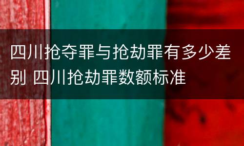 四川抢夺罪与抢劫罪有多少差别 四川抢劫罪数额标准