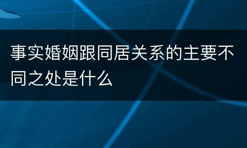 事实婚姻跟同居关系的主要不同之处是什么