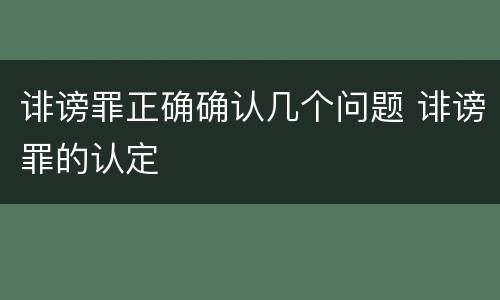 诽谤罪正确确认几个问题 诽谤罪的认定