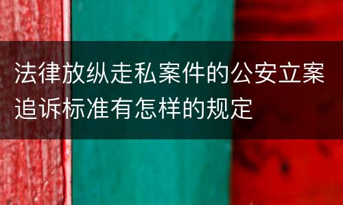 法律放纵走私案件的公安立案追诉标准有怎样的规定