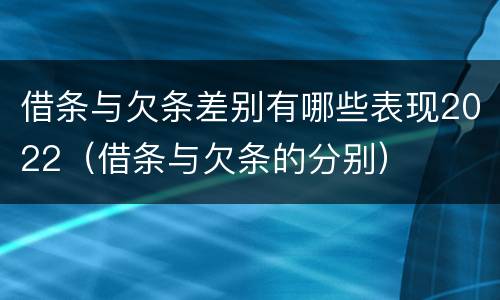 借条与欠条差别有哪些表现2022（借条与欠条的分别）