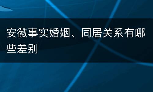 安徽事实婚姻、同居关系有哪些差别