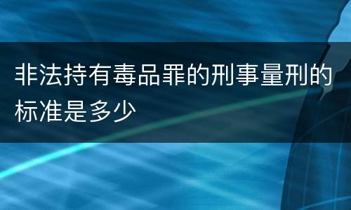 非法持有毒品罪的刑事量刑的标准是多少