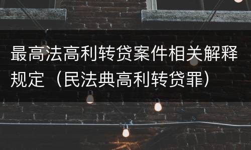 最高法高利转贷案件相关解释规定（民法典高利转贷罪）