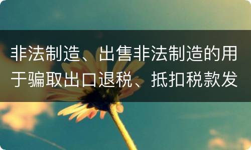 非法制造、出售非法制造的用于骗取出口退税、抵扣税款发票罪的犯罪构成是什么