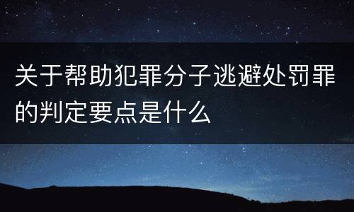 关于帮助犯罪分子逃避处罚罪的判定要点是什么