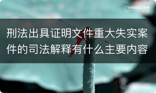 刑法出具证明文件重大失实案件的司法解释有什么主要内容