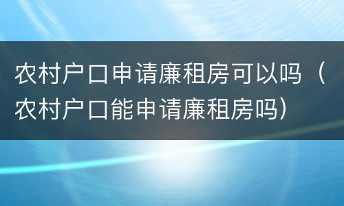 农村户口申请廉租房可以吗（农村户口能申请廉租房吗）