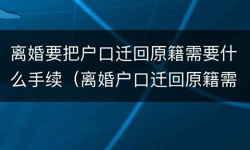 离婚要把户口迁回原籍需要什么手续（离婚户口迁回原籍需要什么材料）