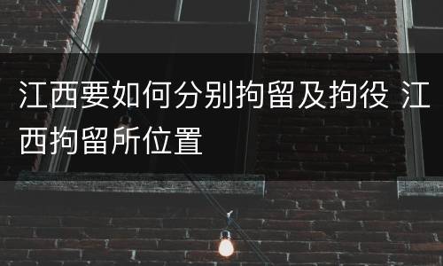 江西要如何分别拘留及拘役 江西拘留所位置