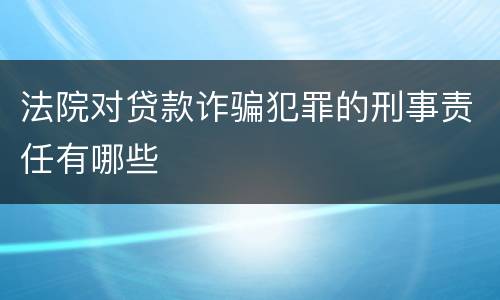 法院对贷款诈骗犯罪的刑事责任有哪些