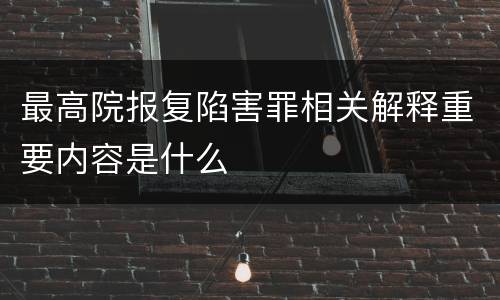 最高院报复陷害罪相关解释重要内容是什么