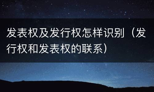 发表权及发行权怎样识别（发行权和发表权的联系）