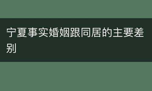 宁夏事实婚姻跟同居的主要差别