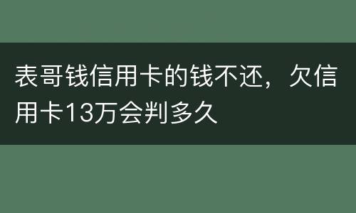 表哥钱信用卡的钱不还，欠信用卡13万会判多久