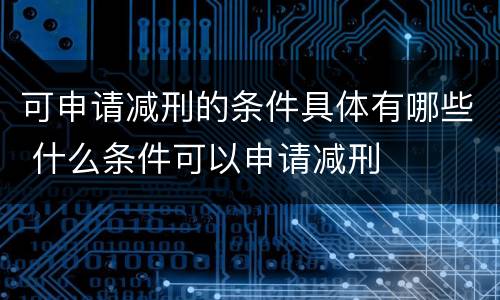 可申请减刑的条件具体有哪些 什么条件可以申请减刑