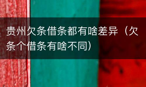 贵州欠条借条都有啥差异（欠条个借条有啥不同）