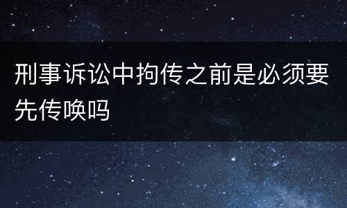 刑事诉讼中拘传之前是必须要先传唤吗