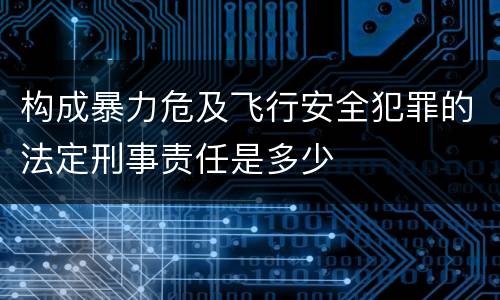 构成暴力危及飞行安全犯罪的法定刑事责任是多少