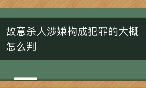 故意杀人涉嫌构成犯罪的大概怎么判