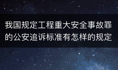 我国规定工程重大安全事故罪的公安追诉标准有怎样的规定