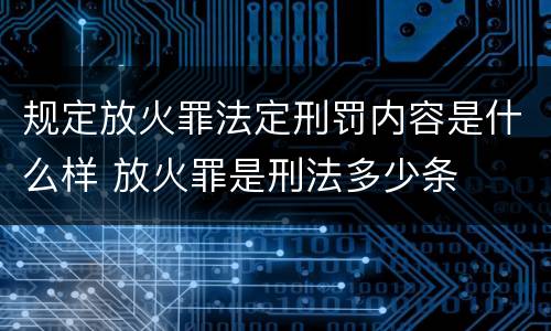 规定放火罪法定刑罚内容是什么样 放火罪是刑法多少条