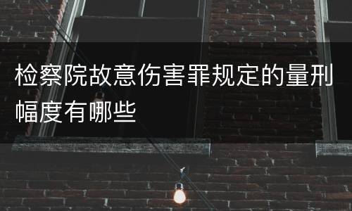 检察院故意伤害罪规定的量刑幅度有哪些