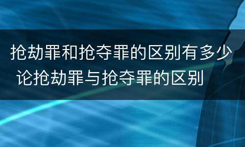 抢劫罪和抢夺罪的区别有多少 论抢劫罪与抢夺罪的区别