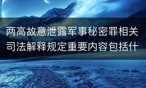 两高故意泄露军事秘密罪相关司法解释规定重要内容包括什么