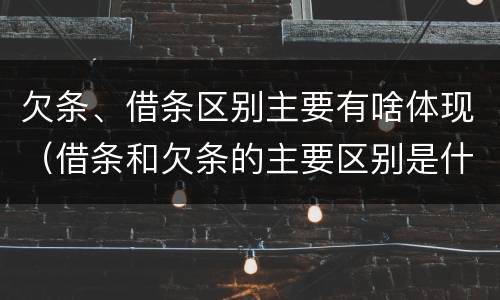 欠条、借条区别主要有啥体现（借条和欠条的主要区别是什么?）