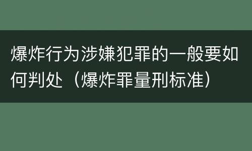 爆炸行为涉嫌犯罪的一般要如何判处（爆炸罪量刑标准）