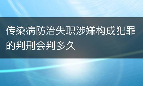 传染病防治失职涉嫌构成犯罪的判刑会判多久