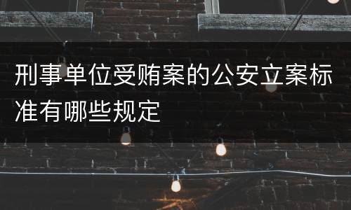 刑事单位受贿案的公安立案标准有哪些规定