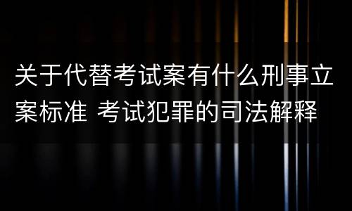 关于代替考试案有什么刑事立案标准 考试犯罪的司法解释