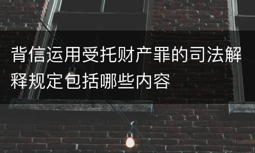 背信运用受托财产罪的司法解释规定包括哪些内容