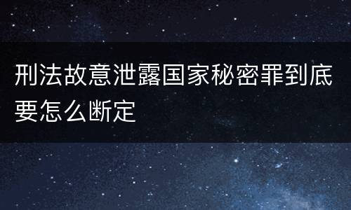 刑法故意泄露国家秘密罪到底要怎么断定