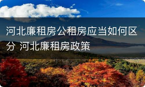 河北廉租房公租房应当如何区分 河北廉租房政策