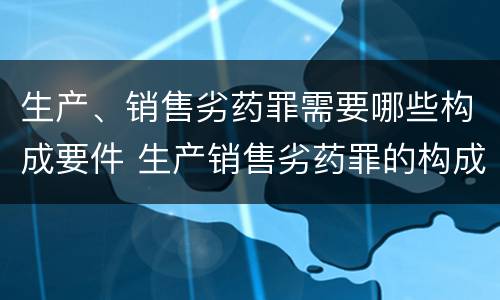 生产、销售劣药罪需要哪些构成要件 生产销售劣药罪的构成要件