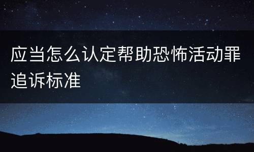 应当怎么认定帮助恐怖活动罪追诉标准