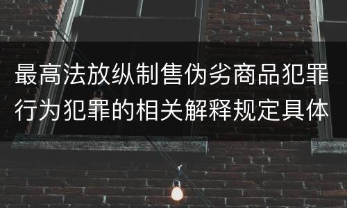 最高法放纵制售伪劣商品犯罪行为犯罪的相关解释规定具体是什么重要内容