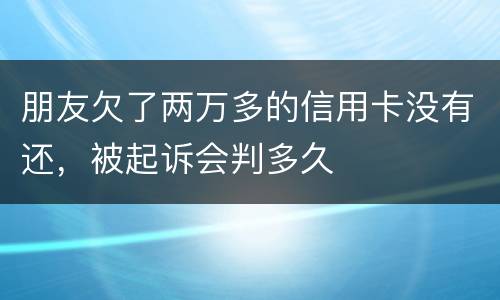 朋友欠了两万多的信用卡没有还，被起诉会判多久